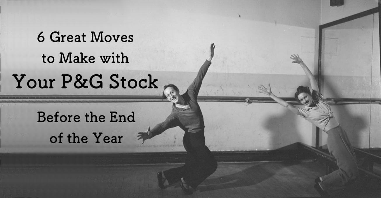6 Great Moves To Make with Your P&G Stock <br>Before the End of the Year